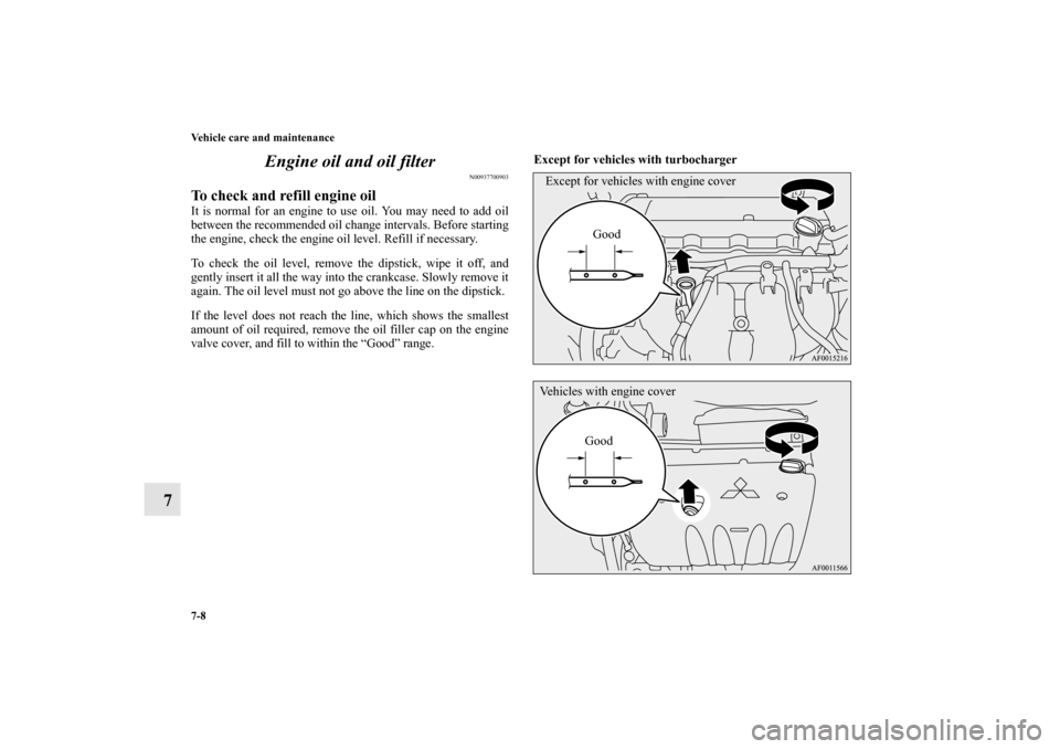 MITSUBISHI LANCER SE AWC 2013 8.G Owners Manual 7-8 Vehicle care and maintenance
7Engine oil and oil filter
N00937700903
To check and refill engine oil It is normal for an engine to use oil. You may need to add oil
between the recommended oil chang