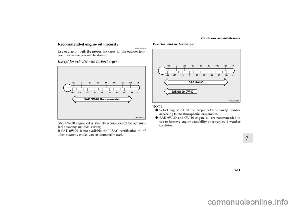 MITSUBISHI LANCER SE AWC 2013 8.G Owners Manual Vehicle care and maintenance
7-11
7
Recommended engine oil viscosity
N00955000070
Use engine oil with the proper thickness for the outdoor tem-
peratures where you will be driving.Except for vehicles 