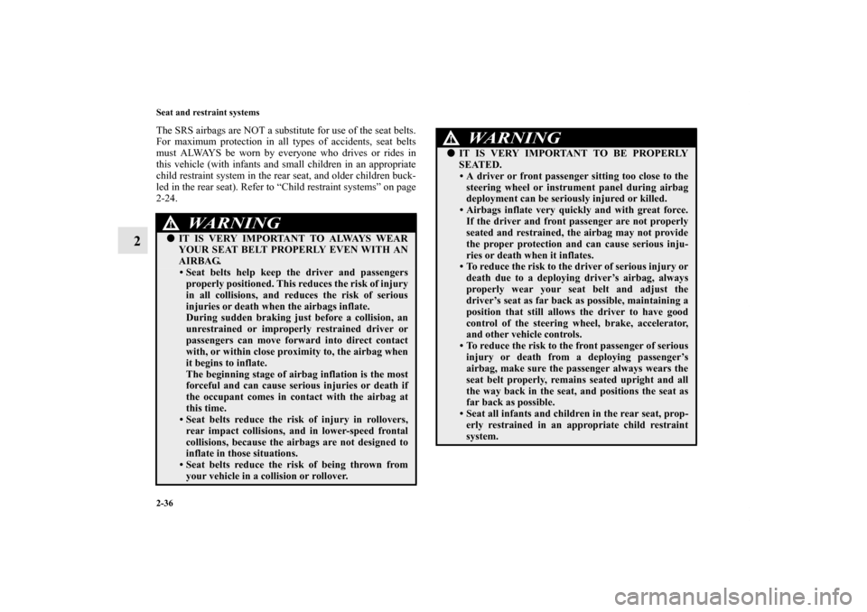 MITSUBISHI LANCER SE AWC 2013 8.G Repair Manual 2-36 Seat and restraint systems
2
The SRS airbags are NOT a substitute for use of the seat belts.
For maximum protection in all types of accidents, seat belts
must ALWAYS be worn by everyone who drive