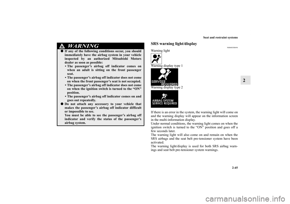 MITSUBISHI LANCER SE AWC 2013 8.G Owners Manual Seat and restraint systems
2-45
2
SRS warning light/display
N00408300494
Warning light
Warning display type 1
Warning display type 2
If there is an error in the system, the warning light will come on
