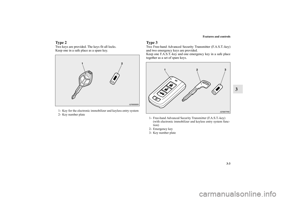 MITSUBISHI LANCER SE AWC 2013 8.G Owners Manual Features and controls
3-3
3
Ty p e  2Two keys are provided. The keys fit all locks.
Keep one in a safe place as a spare key.
Ty p e  3Two Free-hand Advanced Security Transmitter (F.A.S.T.-key)
and two