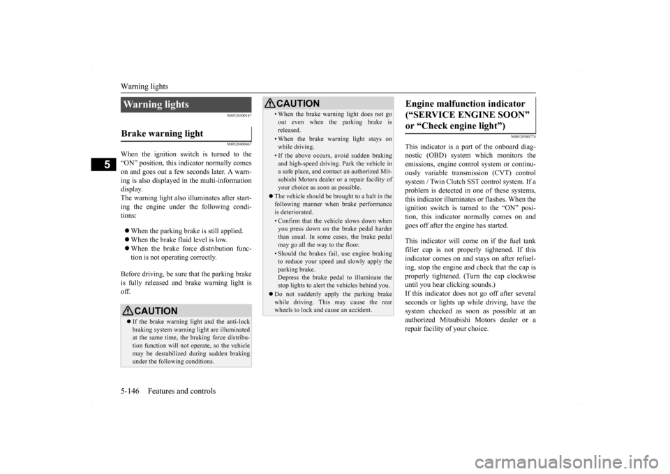 MITSUBISHI LANCER SE AWC 2014 8.G User Guide Warning lights 5-146 Features and controls
5
N00520300147 N00520400467
When the ignition switch is turned to the “ON” position, this indicator normally comeson and goes out a few seconds later. A 