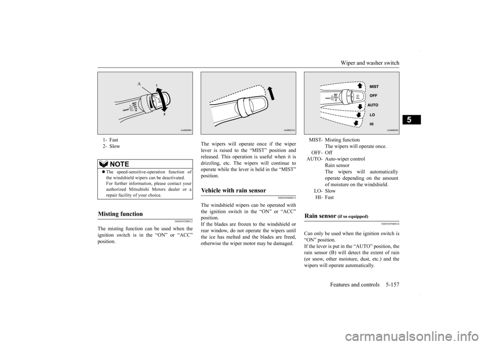 MITSUBISHI LANCER SE AWC 2014 8.G User Guide Wiper and washer switch 
Features and controls 5-157
5
N00569300012
The misting function can be used when the ignition switch is in the “ON” or “ACC” position. 
The wipers will operate once if