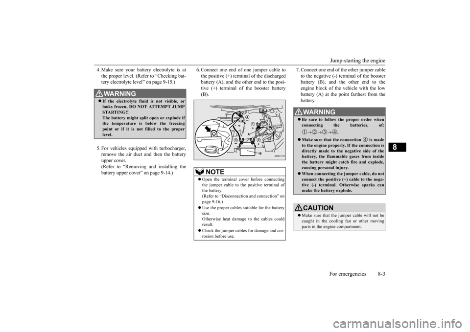 MITSUBISHI LANCER SE AWC 2014 8.G Owners Manual Jump-starting the engine For emergencies 8-3
8
4. Make sure your battery electrolyte is at the proper level. (Refer to “Checking bat- tery electrolyte level” on page 9-15.) 5. For vehicles equippe