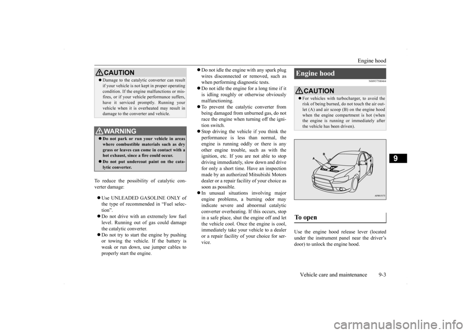 MITSUBISHI LANCER SE AWC 2014 8.G Owners Manual Engine hood 
Vehicle care and maintenance 9-3
9
To reduce the possibility of catalytic con- verter damage:   Use UNLEADED GASOLINE ONLY of the type of recommended in “Fuel selec- tion”.  Do 