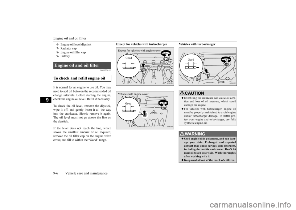 MITSUBISHI LANCER SE AWC 2014 8.G Service Manual Engine oil and oil filter 9-6 Vehicle care and maintenance
9
N00937701955
It is normal for an engi 
ne to use oil. You may 
need to add oil between the recommended oil change intervals. Before startin