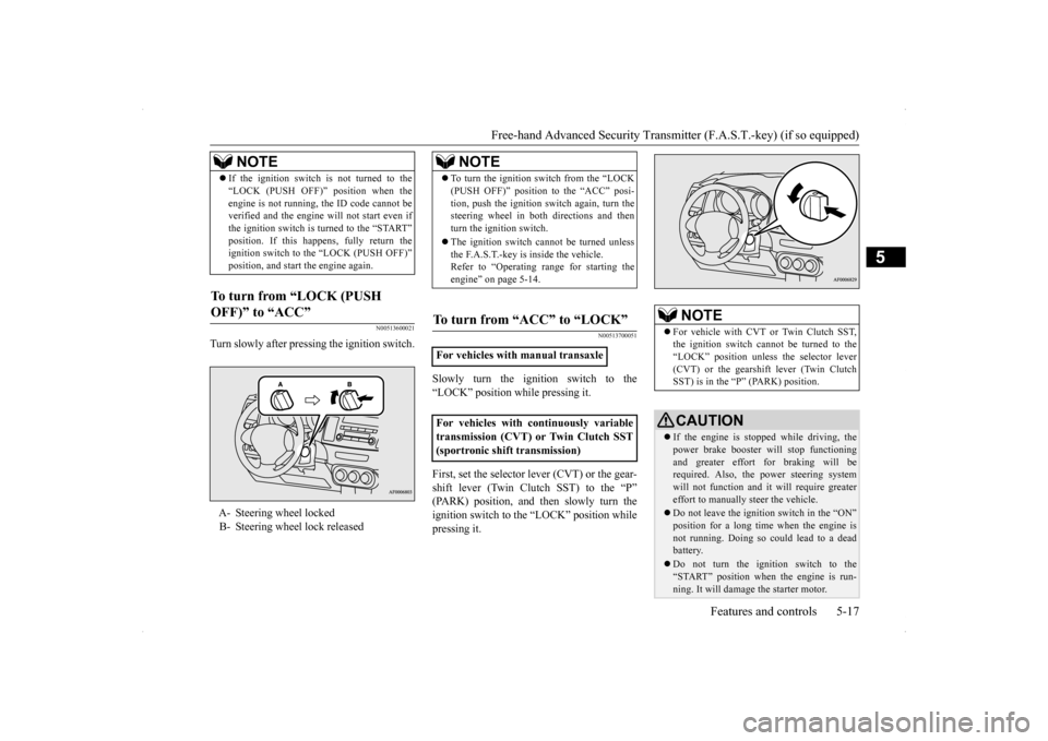 MITSUBISHI LANCER SE AWC 2014 8.G Owners Manual Free-hand Advanced Security Transmit
ter (F.A.S.T.-key) (if so equipped) 
Features and controls 5-17
5
N00513600021
Turn slowly after pressing the ignition switch.
N00513700051
Slowly turn the ignitio