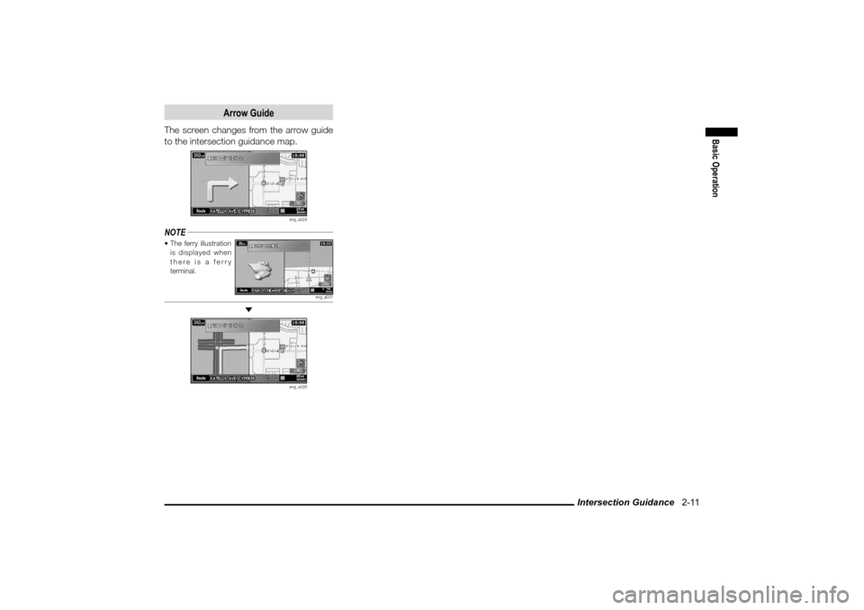 MITSUBISHI LANCER SPORTBACK 2010 8.G MMCS Manual Intersection Guidance   2-11
Basic Operation
Arrow Guide
The screen changes from the arrow guide 
to the intersection guidance map.
eng_a028
NOTE The ferry illustration 
is displayed when 
there is a