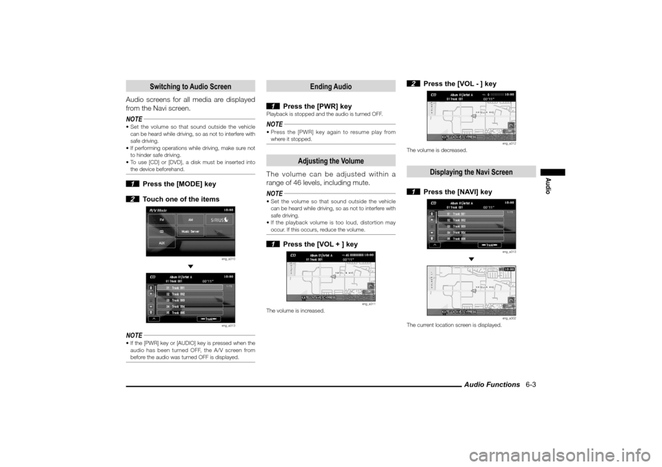 MITSUBISHI LANCER SPORTBACK 2010 8.G MMCS Manual Audio Functions   6-3
Audio
Switching to Audio Screen
Audio screens for all media are displayed 
from the Navi screen.
NOTE Set the volume so that sound outside the vehicle 
can be heard while drivin