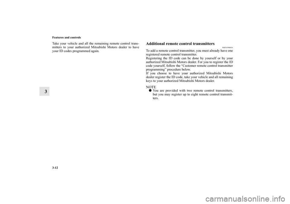 MITSUBISHI LANCER SPORTBACK 2010 8.G Owners Manual 3-12 Features and controls
3
Take your vehicle and all the remaining remote control trans-
mitters to your authorized Mitsubishi Motors dealer to have
your ID codes programmed again.
Additional remote