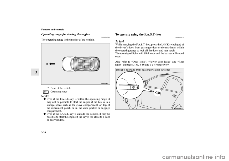MITSUBISHI LANCER SPORTBACK 2010 8.G Owners Manual 3-20 Features and controls
3
Operating range for starting the engine
N00503300041
The operating range is the interior of the vehicle.NOTE
Even if the F.A.S.T.-key is within the operating range, it
ma