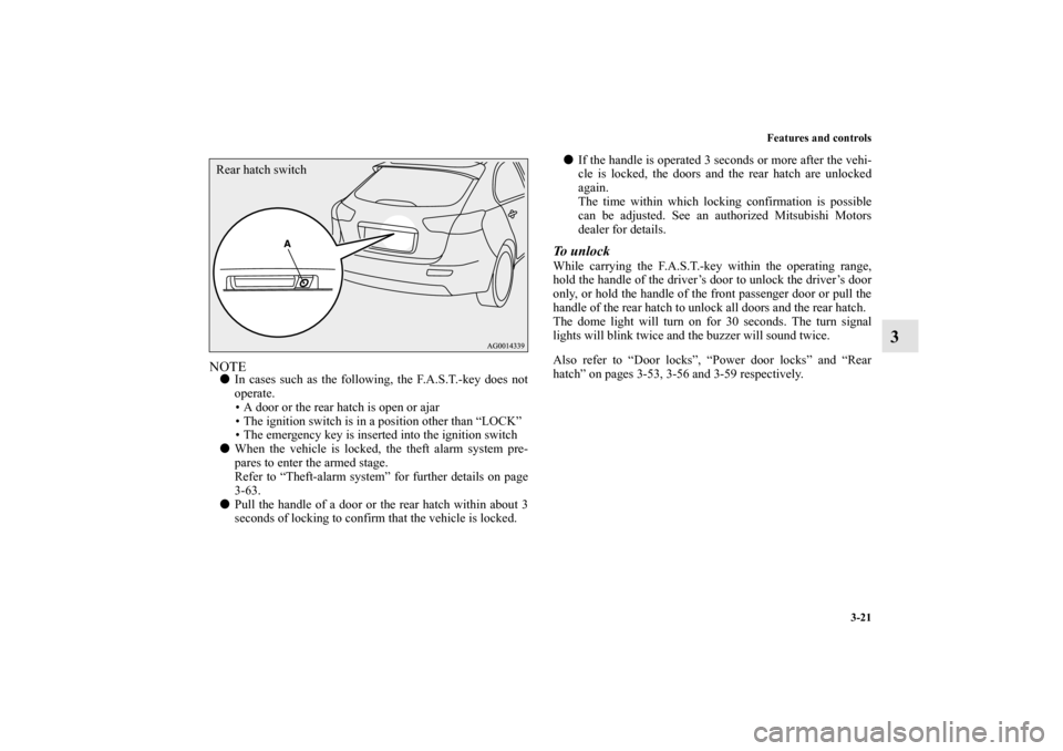 MITSUBISHI LANCER SPORTBACK 2010 8.G Owners Manual Features and controls
3-21
3
NOTE
In cases such as the following, the F.A.S.T.-key does not
operate.
 A door or the rear hatch is open or ajar
 The ignition switch is in a position other than “LO
