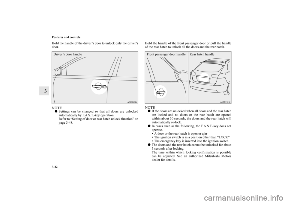 MITSUBISHI LANCER SPORTBACK 2010 8.G Owners Manual 3-22 Features and controls
3
Hold the handle of the driver’s door to unlock only the driver’s
door.NOTE
Settings can be changed so that all doors are unlocked
automatically by F.A.S.T.-key operat