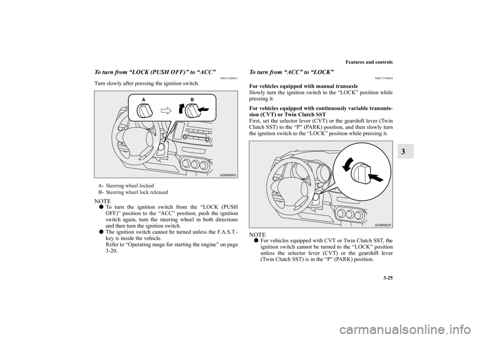 MITSUBISHI LANCER SPORTBACK 2010 8.G Owners Manual Features and controls
3-25
3
To turn from “LOCK (PUSH OFF)” to “ACC”
N00513600021
Turn slowly after pressing the ignition switch.NOTE
To turn the ignition switch from the “LOCK (PUSH
OFF)