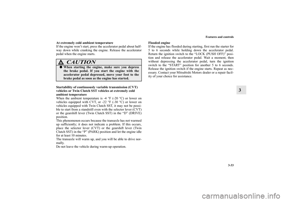 MITSUBISHI LANCER SPORTBACK 2010 8.G Owners Manual Features and controls
3-33
3
At extremely cold ambient temperature
If the engine won’t start, press the accelerator pedal about half-
way down while cranking the engine. Release the accelerator
peda