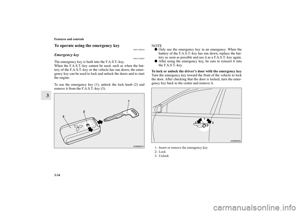 MITSUBISHI LANCER SPORTBACK 2010 8.G Owners Manual 3-34 Features and controls
3
To operate using the emergency key
N00514800020
Emergency key
N00515200089
The emergency key is built into the F.A.S.T.-key.
When the F.A.S.T.-key cannot be used, such as 
