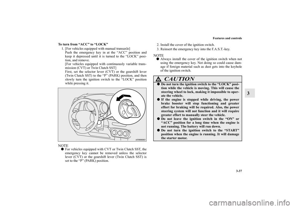 MITSUBISHI LANCER SPORTBACK 2010 8.G Owners Manual Features and controls
3-37
3
To turn from “ACC” to “LOCK”
1. [For vehicles equipped with manual transaxle]
Push the emergency key in at the “ACC” position and
keep it depressed until it is