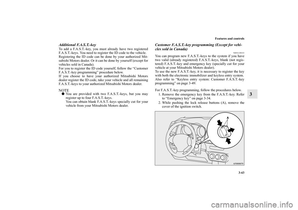 MITSUBISHI LANCER SPORTBACK 2010 8.G Owners Manual Features and controls
3-43
3
Additional F.A.S.T.-keyTo add a F.A.S.T.-key, you must already have two registered
F.A.S.T.-keys. You need to register the ID code to the vehicle.
Registering the ID code 