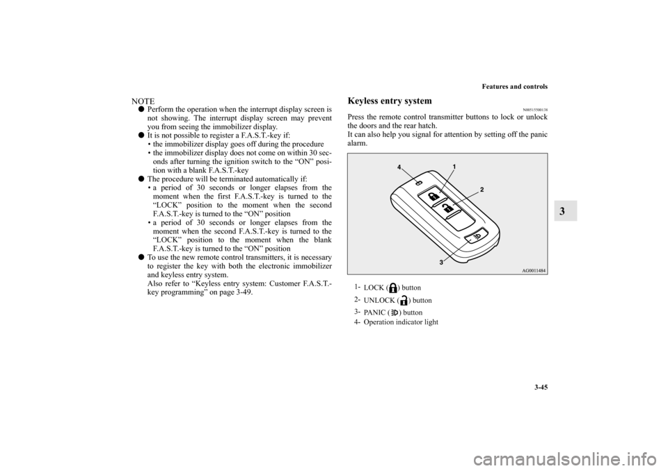 MITSUBISHI LANCER SPORTBACK 2010 8.G Owners Manual Features and controls
3-45
3
NOTE
Perform the operation when the interrupt display screen is
not showing. The interrupt display screen may prevent
you from seeing the immobilizer display.

It is not