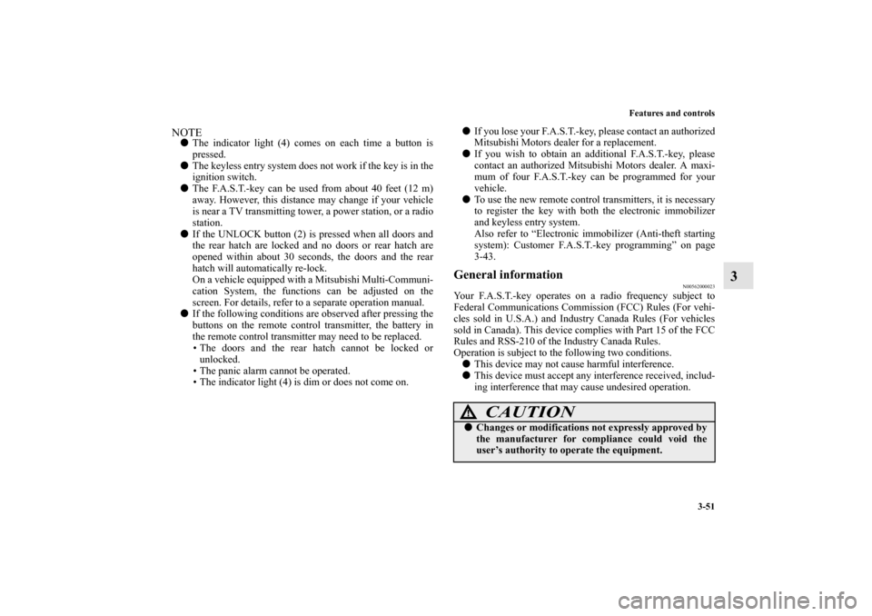 MITSUBISHI LANCER SPORTBACK 2010 8.G Owners Manual Features and controls
3-51
3
NOTE
The indicator light (4) comes on each time a button is
pressed.

The keyless entry system does not work if the key is in the
ignition switch.

The F.A.S.T.-key can