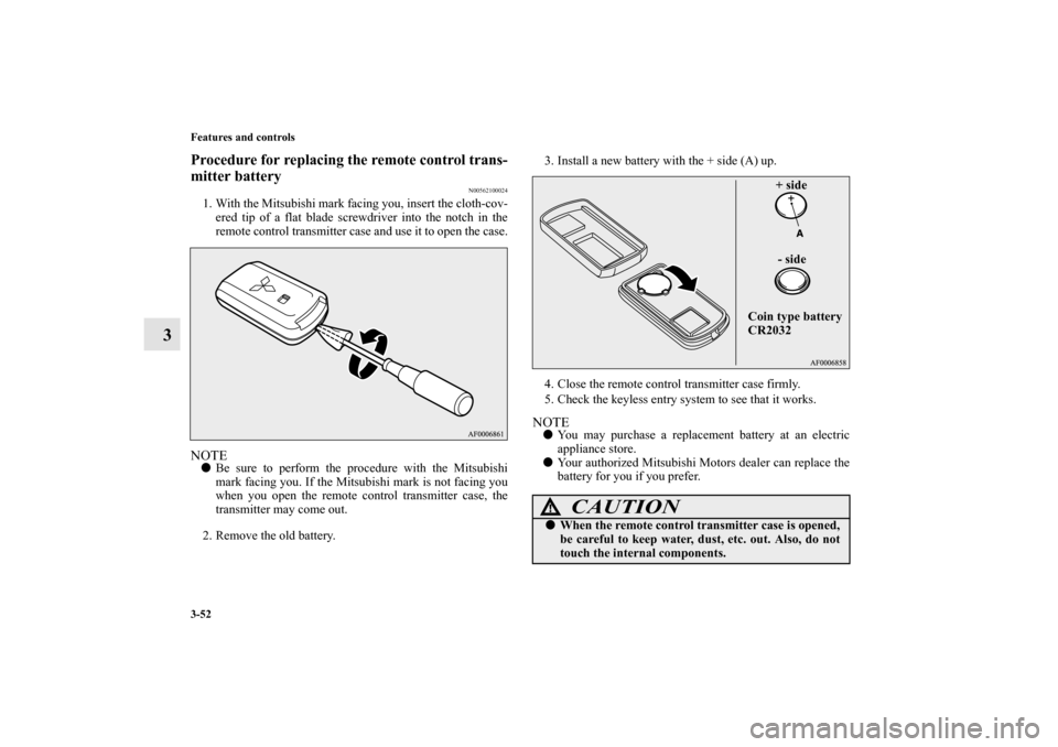 MITSUBISHI LANCER SPORTBACK 2010 8.G Owners Manual 3-52 Features and controls
3
Procedure for replacing the remote control trans-
mitter battery
N00562100024
1. With the Mitsubishi mark facing you, insert the cloth-cov-
ered tip of a flat blade screwd