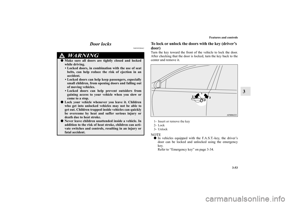 MITSUBISHI LANCER SPORTBACK 2010 8.G Owners Manual Features and controls
3-53
3 Door locks
N00509200462
To lock or unlock the doors with the key (driver’s 
door)Turn the key toward the front of the vehicle to lock the door.
After checking that the d