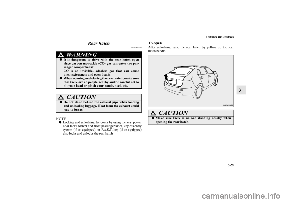 MITSUBISHI LANCER SPORTBACK 2010 8.G Owners Manual Features and controls
3-59
3 Rear hatch
N00510000053
NOTE
Locking and unlocking the doors by using the key, power
door locks (driver and front passenger side), keyless entry
system (if so equipped), 