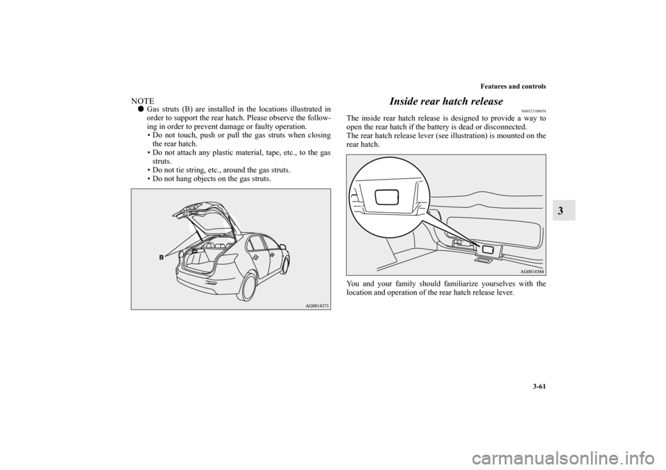 MITSUBISHI LANCER SPORTBACK 2010 8.G Owners Manual Features and controls
3-61
3
NOTE
Gas struts (B) are installed in the locations illustrated in
order to support the rear hatch. Please observe the follow-
ing in order to prevent damage or faulty ope