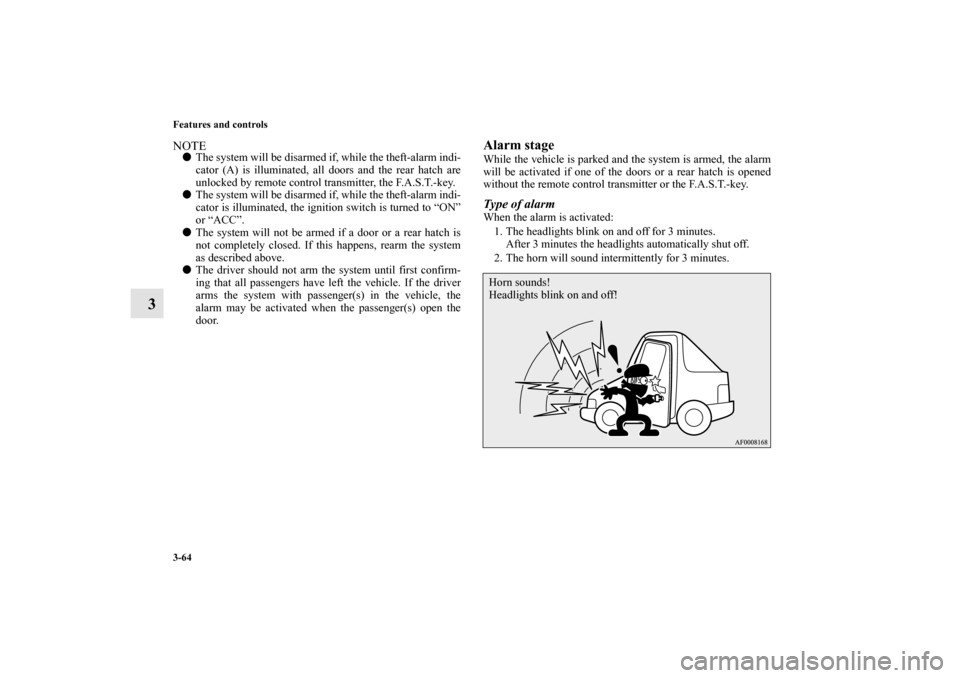 MITSUBISHI LANCER SPORTBACK 2010 8.G Owners Manual 3-64 Features and controls
3
NOTE
The system will be disarmed if, while the theft-alarm indi-
cator (A) is illuminated, all doors and the rear hatch are
unlocked by remote control transmitter, the F.