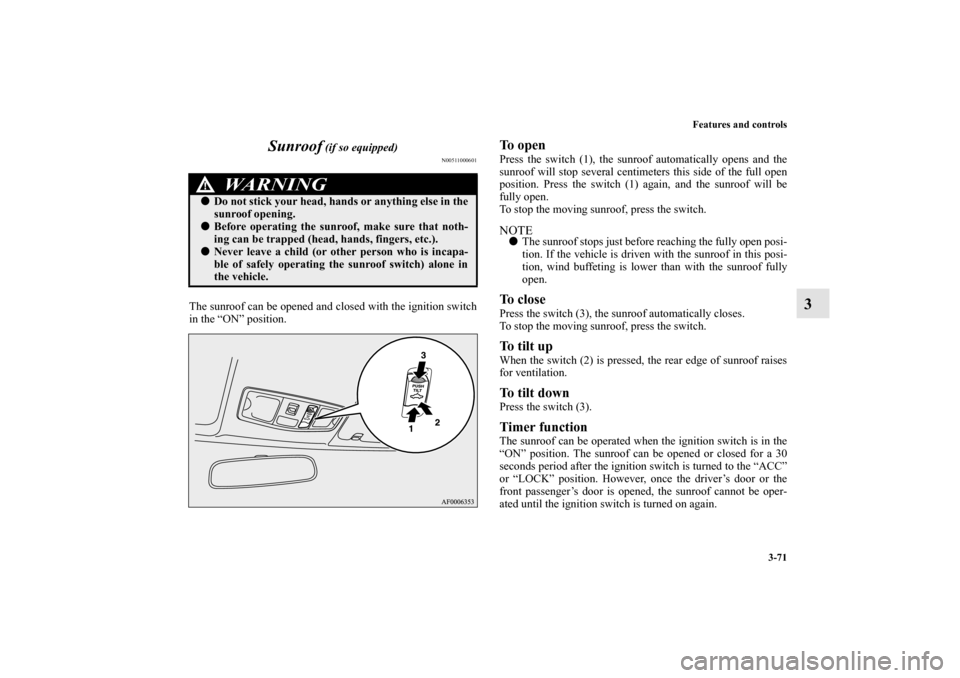 MITSUBISHI LANCER SPORTBACK 2010 8.G Owners Manual Features and controls
3-71
3 Sunroof
 (if so equipped)
N00511000601
The sunroof can be opened and closed with the ignition switch
in the “ON” position. 
To open Press the switch (1), the sunroof a