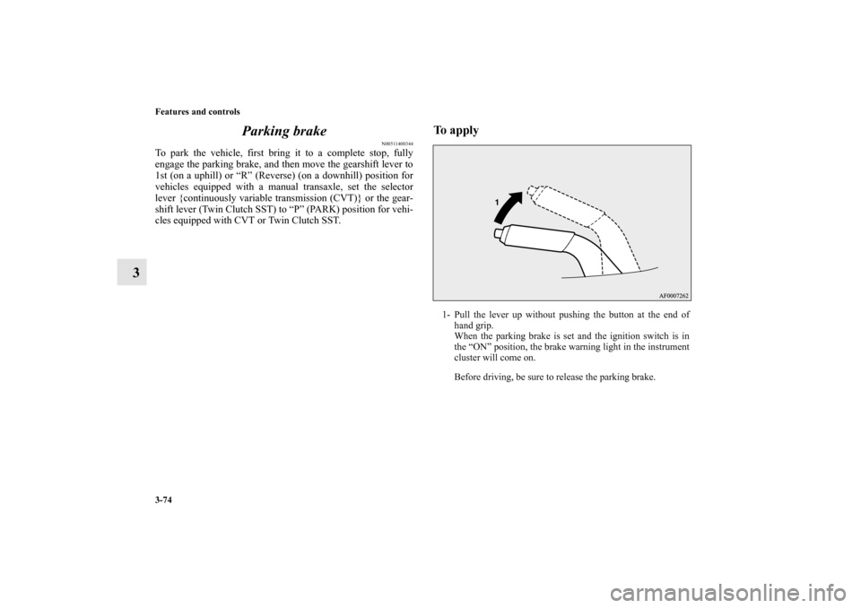 MITSUBISHI LANCER SPORTBACK 2010 8.G Owners Manual 3-74 Features and controls
3Parking brake
N00511400344
To park the vehicle, first bring it to a complete stop, fully
engage the parking brake, and then move the gearshift lever to
1st (on a uphill) or