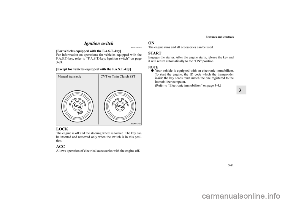 MITSUBISHI LANCER SPORTBACK 2010 8.G Owners Manual Features and controls
3-81
3 Ignition switch
N00512400628
[For vehicles equipped with the F.A.S.T.-key]
For information on operations for vehicles equipped with the
F.A.S.T.-key, refer to “F.A.S.T.-