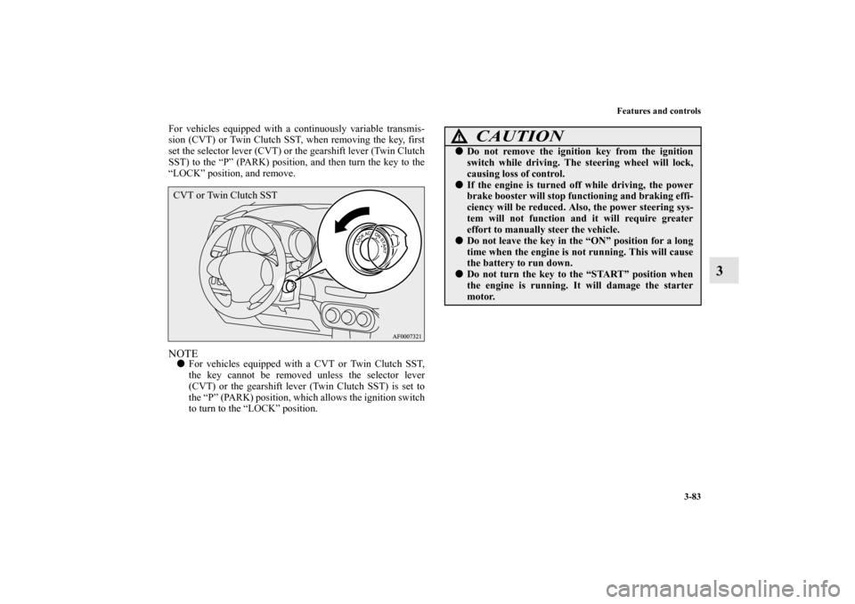 MITSUBISHI LANCER SPORTBACK 2010 8.G Owners Manual Features and controls
3-83
3
For vehicles equipped with a continuously variable transmis-
sion (CVT) or Twin Clutch SST, when removing the key, first
set the selector lever (CVT) or the gearshift leve