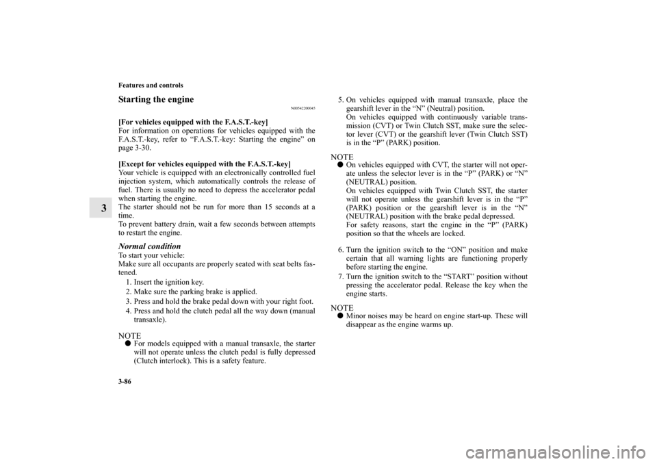 MITSUBISHI LANCER SPORTBACK 2010 8.G Owners Manual 3-86 Features and controls
3
Starting the engine
N00542200045
[For vehicles equipped with the F.A.S.T.-key]
For information on operations for vehicles equipped with the
F.A.S.T.-key, refer to “F.A.S