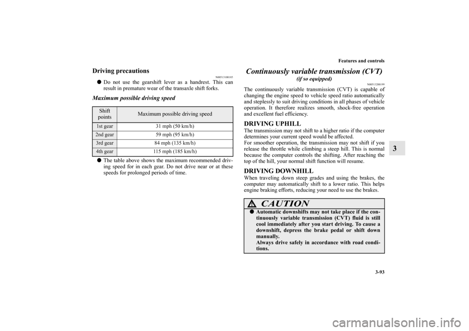 MITSUBISHI LANCER SPORTBACK 2010 8.G Owners Manual Features and controls
3-93
3
Driving precautions
N00513100185

Do not use the gearshift lever as a handrest. This can
result in premature wear of the transaxle shift forks.
Maximum possible driving s