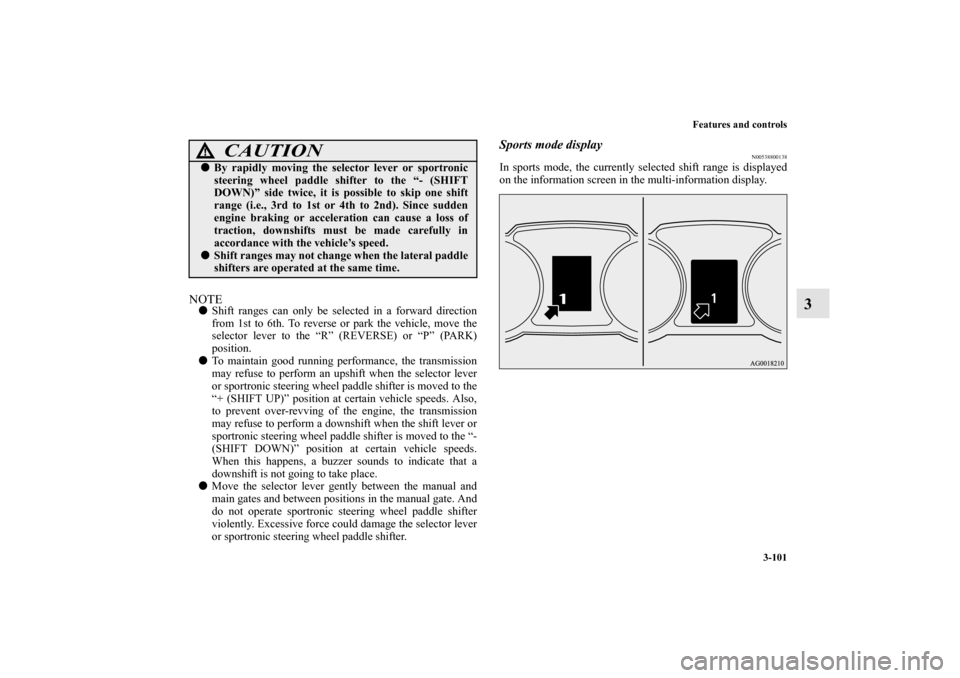 MITSUBISHI LANCER SPORTBACK 2010 8.G Owners Manual Features and controls
3-101
3
NOTE
Shift ranges can only be selected in a forward direction
from 1st to 6th. To reverse or park the vehicle, move the
selector lever to the “R” (REVERSE) or “P�