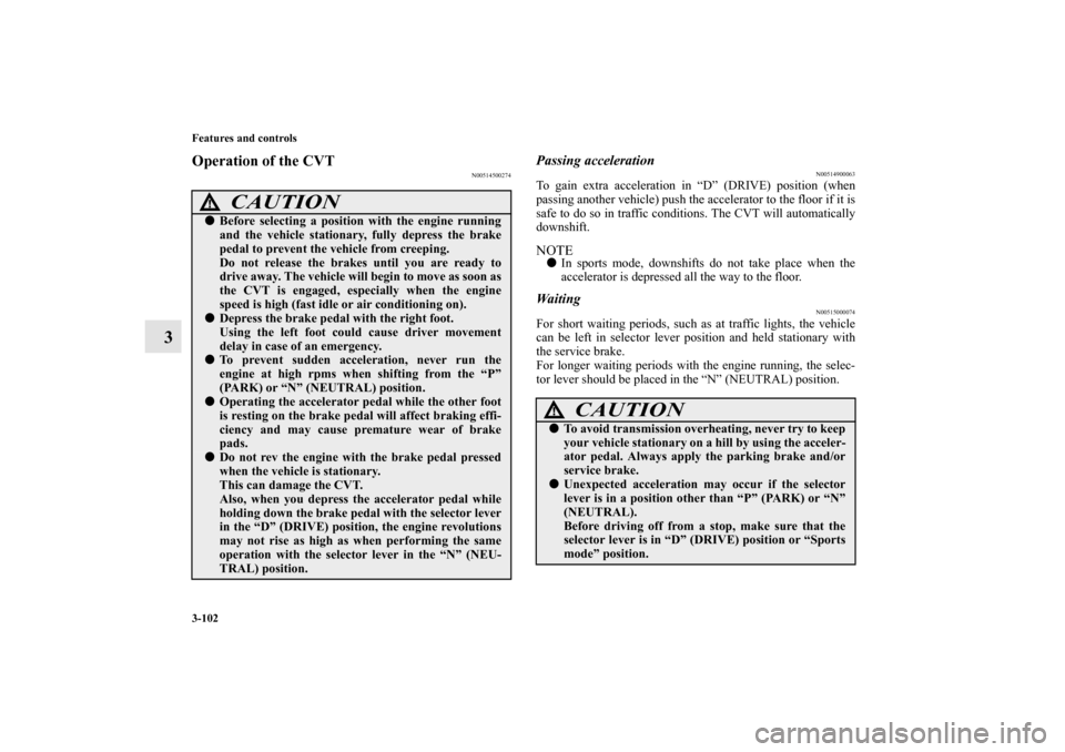 MITSUBISHI LANCER SPORTBACK 2010 8.G Owners Manual 3-102 Features and controls
3
Operation of the CVT
N00514500274
Passing acceleration
N00514900063
To gain extra acceleration in “D” (DRIVE) position (when
passing another vehicle) push the acceler