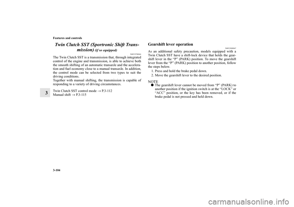 MITSUBISHI LANCER SPORTBACK 2010 8.G Owners Manual 3-104 Features and controls
3Twin Clutch SST (Sportronic Shift Trans-
mission)
 (if so equipped)
N00539700046
The Twin Clutch SST is a transmission that, through integrated
control of the engine and t