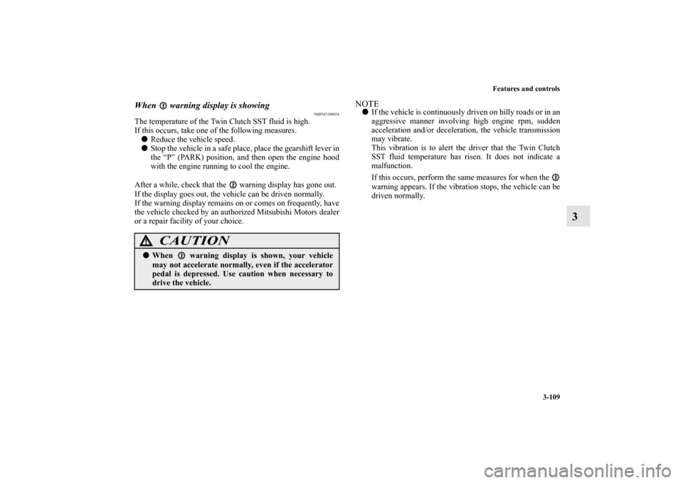 MITSUBISHI LANCER SPORTBACK 2010 8.G Owners Manual Features and controls
3-109
3
When   warning display is showing
N00543100054
The temperature of the Twin Clutch SST fluid is high.
If this occurs, take one of the following measures. 
Reduce the vehi