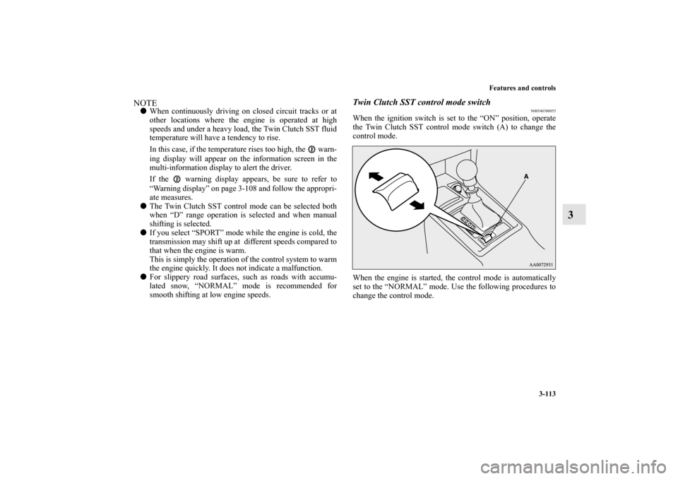 MITSUBISHI LANCER SPORTBACK 2010 8.G Owners Manual Features and controls
3-113
3
NOTE
When continuously driving on closed circuit tracks or at
other locations where the engine is operated at high
speeds and under a heavy load, the Twin Clutch SST flu