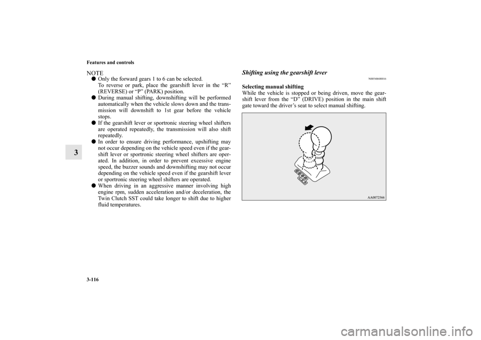 MITSUBISHI LANCER SPORTBACK 2010 8.G Owners Manual 3-116 Features and controls
3
NOTE
Only the forward gears 1 to 6 can be selected.
To reverse or park, place the gearshift lever in the “R”
(REVERSE) or “P” (PARK) position. 

During manual s