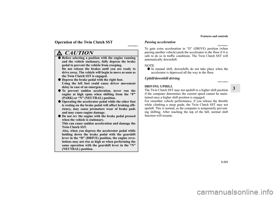 MITSUBISHI LANCER SPORTBACK 2010 8.G Owners Manual Features and controls
3-121
3
Operation of the Twin Clutch SST
N00540800018
Passing acceleration
N00540900019
To gain extra acceleration in “D” (DRIVE) position (when
passing another vehicle) push