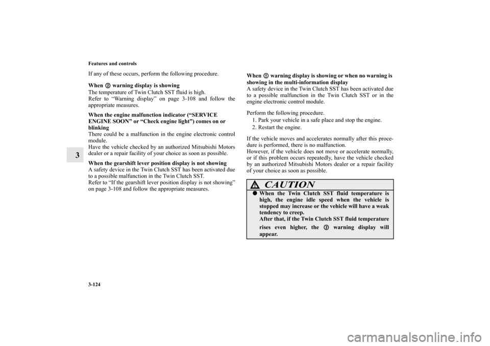 MITSUBISHI LANCER SPORTBACK 2010 8.G Owners Manual 3-124 Features and controls
3
If any of these occurs, perform the following procedure.
When   warning display is showing
The temperature of Twin Clutch SST fluid is high.
Refer to “Warning display