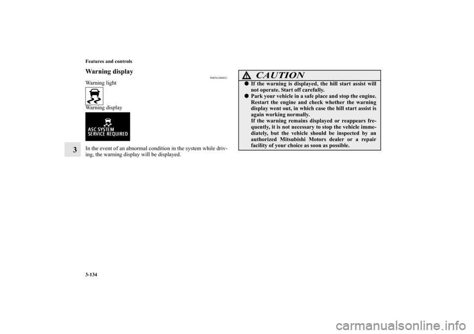 MITSUBISHI LANCER SPORTBACK 2010 8.G Owners Manual 3-134 Features and controls
3
Warning display
N00562800021
Warning light 
Warning display 
In the event of an abnormal condition in the system while driv-
ing, the warning display will be displayed.
C