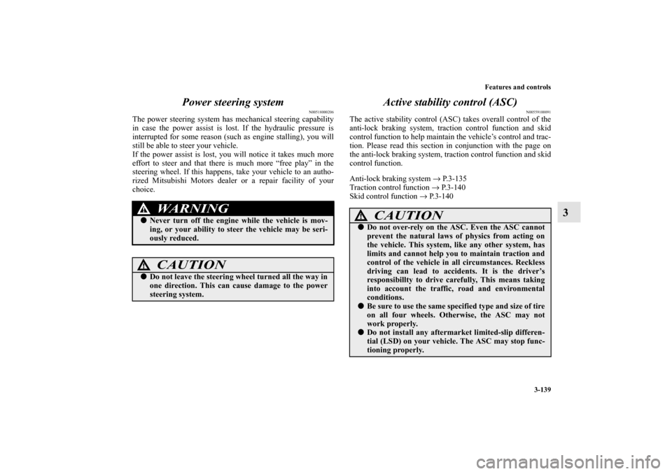 MITSUBISHI LANCER SPORTBACK 2010 8.G Owners Manual Features and controls
3-139
3 Power steering system
N00518000206
The power steering system has mechanical steering capability
in case the power assist is lost. If the hydraulic pressure is
interrupted