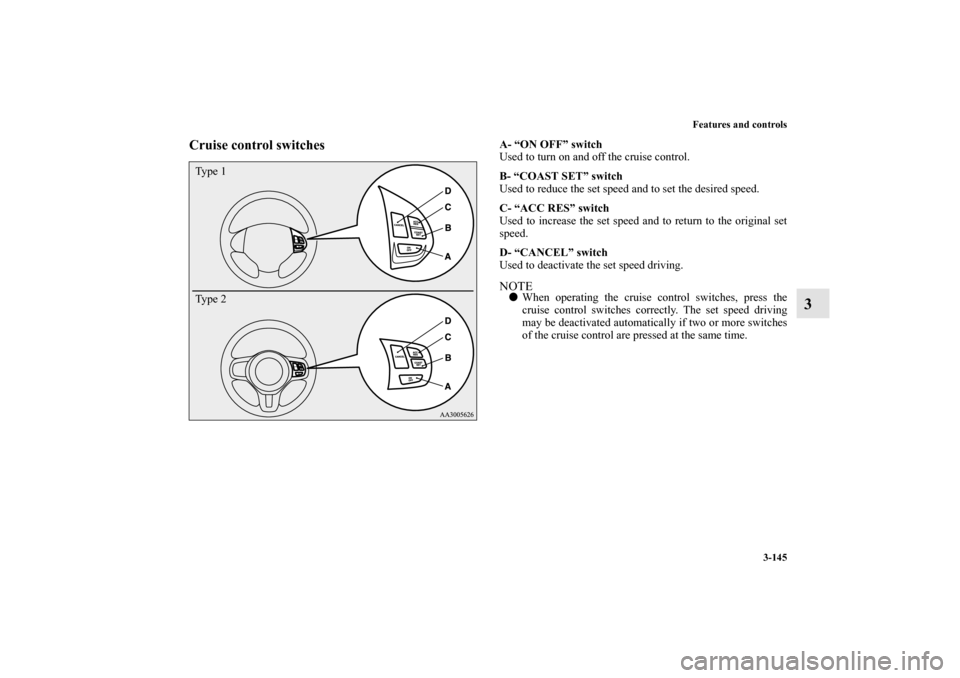 MITSUBISHI LANCER SPORTBACK 2010 8.G Owners Manual Features and controls
3-145
3
Cruise control switches
A- “ON OFF” switch
Used to turn on and off the cruise control.
B- “COAST SET” switch
Used to reduce the set speed and to set the desired s