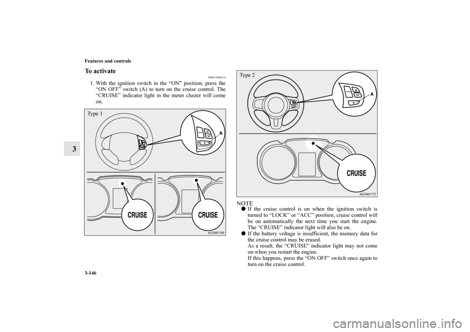 MITSUBISHI LANCER SPORTBACK 2010 8.G Owners Manual 3-146 Features and controls
3
To activate
N00518400314
1. With the ignition switch in the “ON” position, press the
“ON OFF” switch (A) to turn on the cruise control. The
“CRUISE” indicator