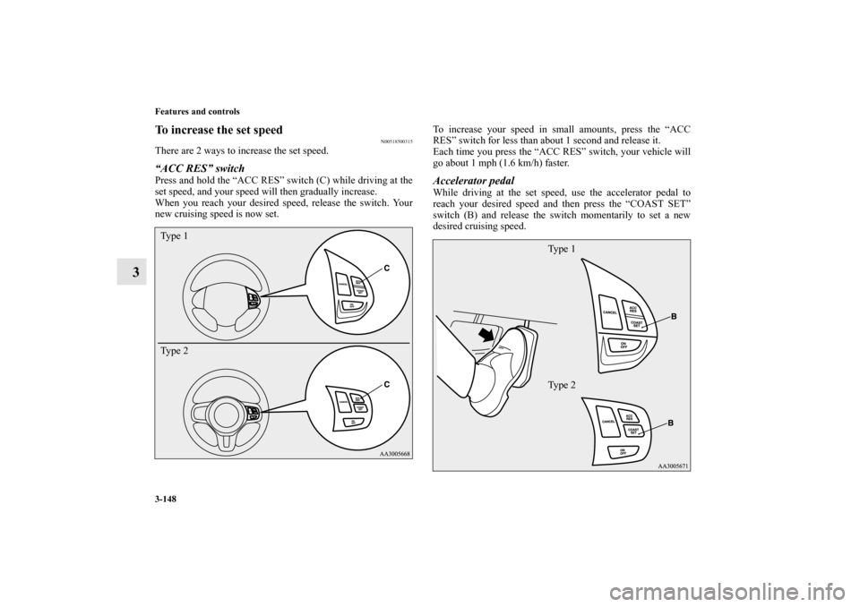 MITSUBISHI LANCER SPORTBACK 2010 8.G Owners Manual 3-148 Features and controls
3
To increase the set speed
N00518500315
There are 2 ways to increase the set speed.“ACC RES” switchPress and hold the “ACC RES” switch (C) while driving at the
set