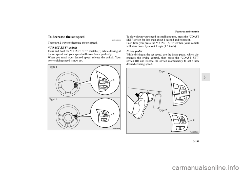 MITSUBISHI LANCER SPORTBACK 2010 8.G Owners Manual Features and controls
3-149
3
To decrease the set speed
N00518600244
There are 2 ways to decrease the set speed.“COAST SET” switchPress and hold the “COAST SET” switch (B) while driving at
the