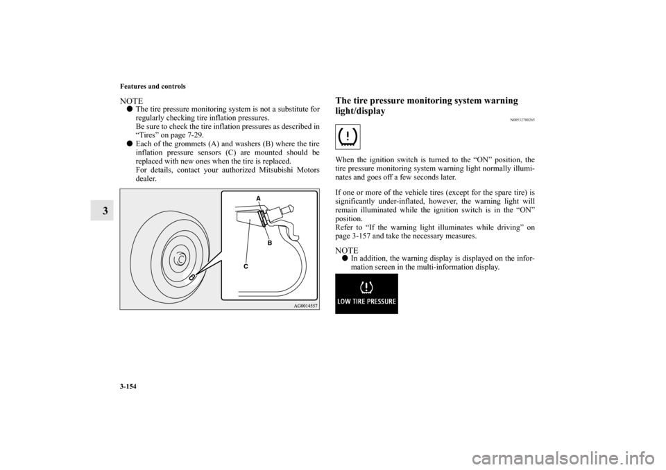 MITSUBISHI LANCER SPORTBACK 2010 8.G Owners Manual 3-154 Features and controls
3
NOTE
The tire pressure monitoring system is not a substitute for
regularly checking tire inflation pressures. 
Be sure to check the tire inflation pressures as described
